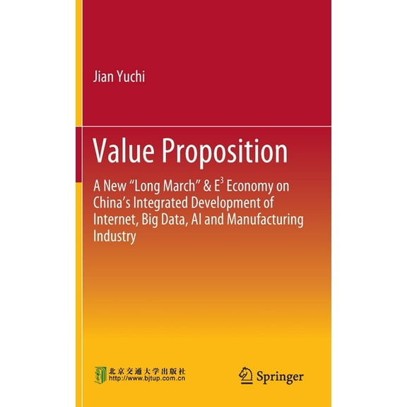 Value Proposition: A New "Long March" & E3 Economy on China's Integrated Development of Internet, Big Data, AI and Manuf, (Hardcover)
