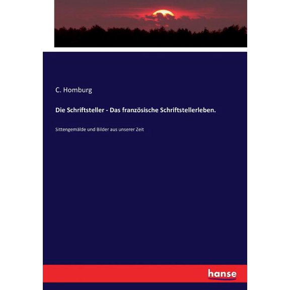Die Schriftsteller - Das franzÃ¶sische Schriftstellerleben.: SittengemÃ¤lde und Bilder aus unserer Zeit, (Paperback)