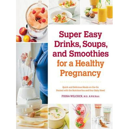 Super Easy Drinks, Soups, and Smoothies for a Healthy Pregnancy -