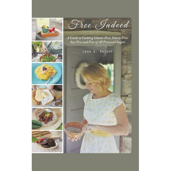 Free Indeed : A Guide to Cooking Gluten-free, Dairy-free, Soy-free and Free of All Processed Sugars