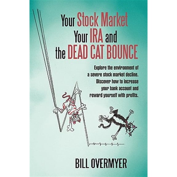 Pre-Owned Your Stock Market Your IRA and THE DEAD CAT BOUNCE: Explore the environment of a severe stock market decline. Discover how to increase your bank account and reward yourself with profits. (Paperback)