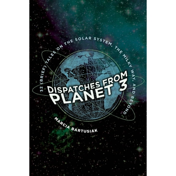 Dispatches from Planet 3 : Thirty-Two (Brief) Tales on the Solar System, the Milky Way, and Beyond (Hardcover)