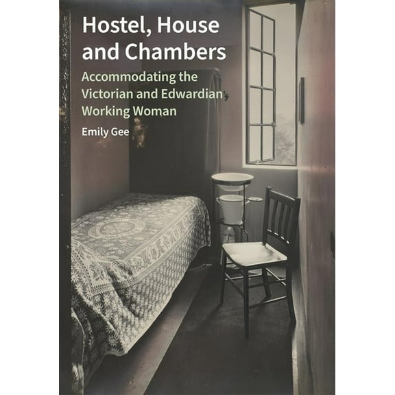 Hostel, House and Chambers: Accommodating the Victorian and Edwardian Working Woman, (Hardcover)