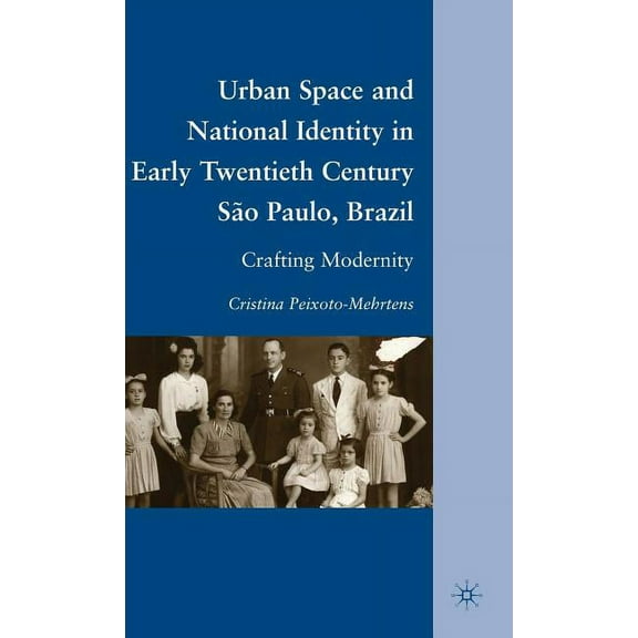 Urban Space and National Identity in Early Twentieth Century São Paulo, Brazil: Crafting Modernity, (Hardcover)