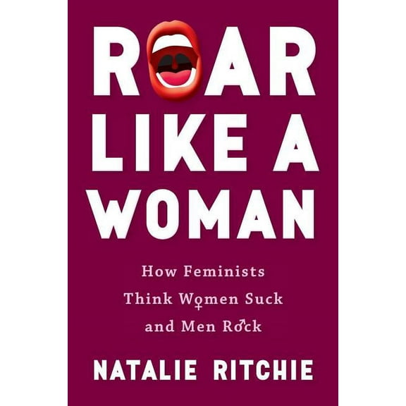 Roar Like a Woman: How Feminists Think Women Suck and Men Rock, (Paperback)