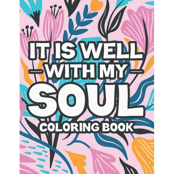 It Is Well With My Soul Coloring Book Stress Relieving Christian Faith Coloring Book Devotional Coloring Pages With Floral Designs And Inspirational Bible Verses Christian Coloring Journal Paperbac Walmart Com Walmart Com