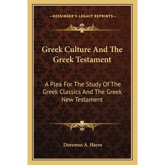 Greek Culture And The Greek Testament : A Plea For The Study Of The Greek Classics And The Greek New Testament (Paperback)
