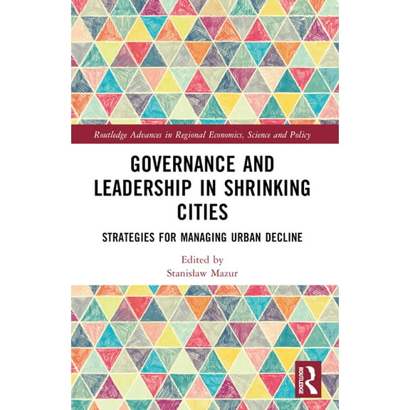 Routledge Advances in Regional Economics Governance and Leadership in Shrinking Cities: Strategies for Managing Urban Decline, (Paperback)