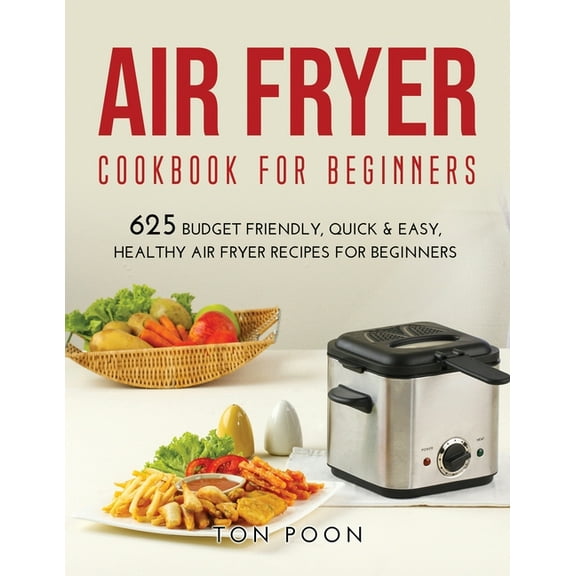 Air Fryer Cookbook for Beginners : 625 Budget Friendly, Quick & Easy, Healthy Air Fryer Recipes for Beginners (Paperback)