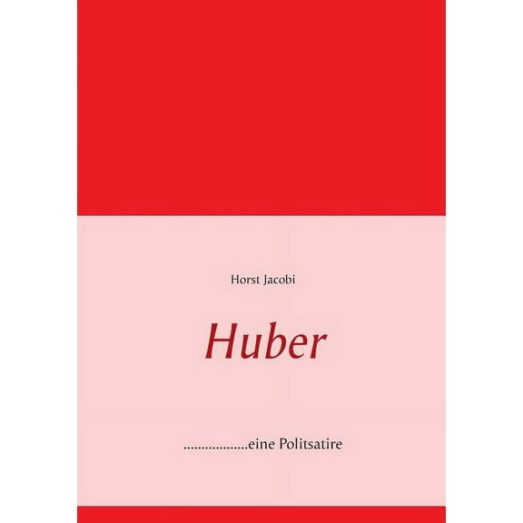 Huber: ..................eine Politsatire, aktueller denn je!, (Paperback)