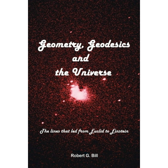 Geometry, Geodesics, and the Universe: The Lines that Led from Euclid to Einstein, (Paperback)