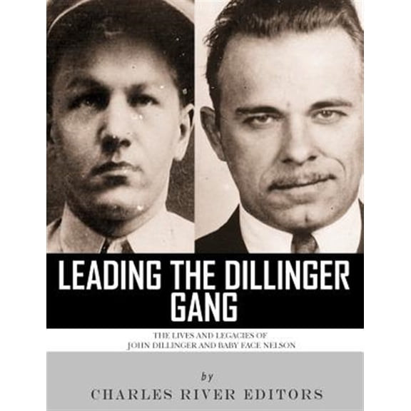 Pre-Owned Leading the Dillinger Gang : The Lives and Legacies of John Dillinger and Baby Face Nelson