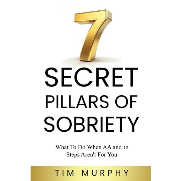 7 Secret Pillars of Sobriety: What To Do When AA and 12 Steps Aren't For You, (Paperback)