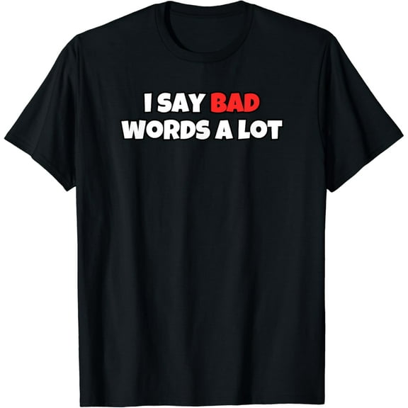 I Say Bad Words A Lot T-Shirt