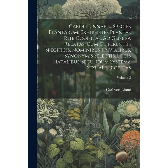 Caroli Linnaei ... Species Plantarum, Exhibentes Plantas Rite Cognitas, Ad Genera Relatas, Cum Differentiis Specificis, Nominibus Trivialibus, Synonymis Selectis, Locis Natalibus, Secundum Systema Sex