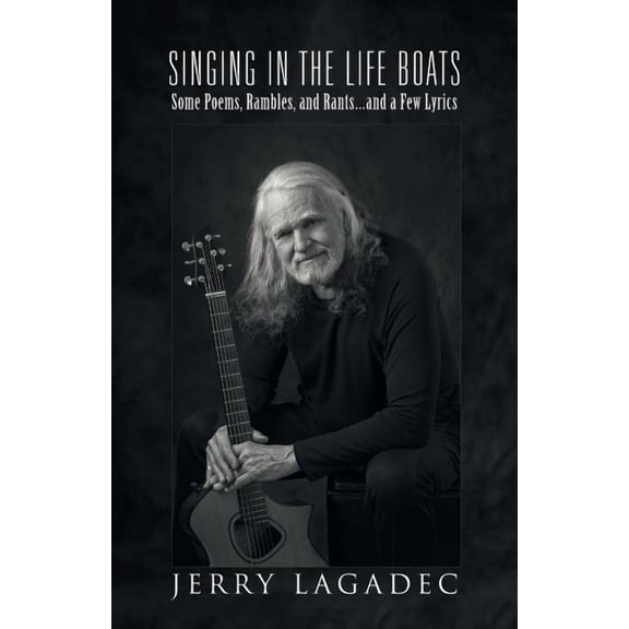 Singing in the Life Boats : Some Poems, Rambles, and Rants and a Few Lyrics