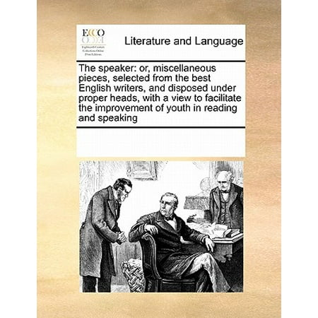 The Speaker : Or, Miscellaneous Pieces, Selected from the Best English Writers, and Disposed Under Proper Heads, with a View to Facilitate the Improvement of Youth in Reading and