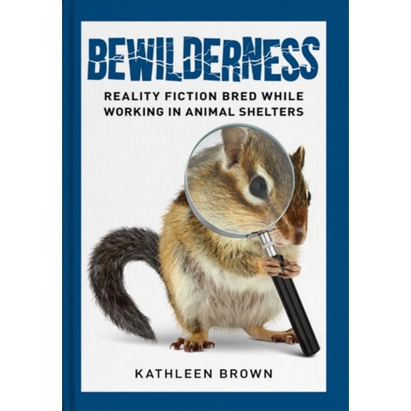 Bewilderness: Reality Fiction Bred While Working in Animal Shelters, (Paperback)