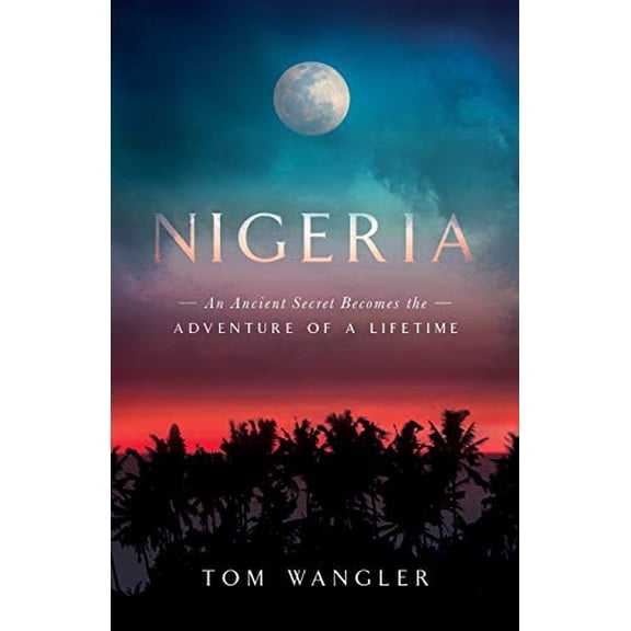 Pre-Owned Nigeria: An Ancient Secret Becomes The Adventure Of A Lifetime (Paperback) 1945587466 9781945587467
