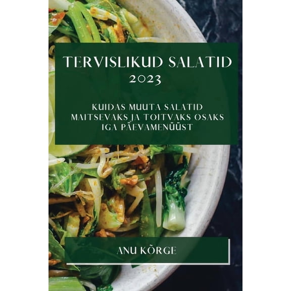 Tervislikud Salatid 2023: Kuidas Muuta Salatid Maitsevaks Ja Toitvaks Osaks Iga Päevamenüüst, (Paperback)