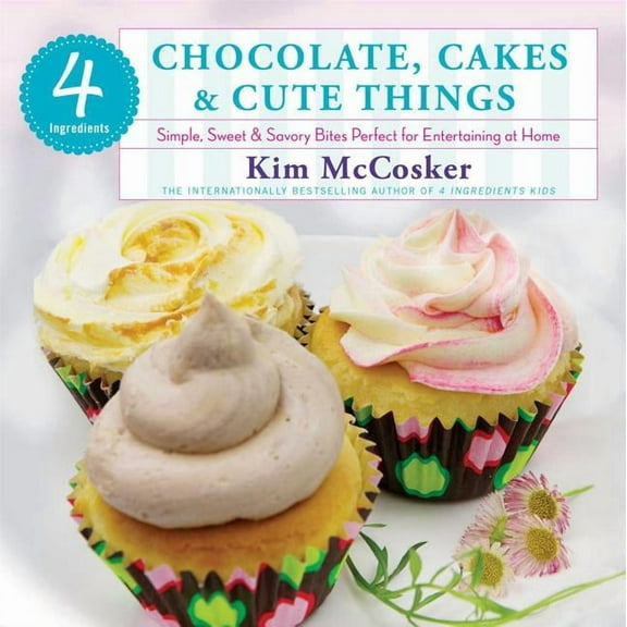 4 Ingredients Chocolate, Cakes & Cute Things : Simple, Sweet & Savory Bites Perfect for Entertaining at Home (Paperback)