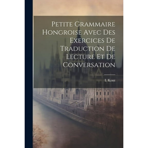 Petite Grammaire Hongroise Avec Des Exercices De Traduction De Lecture Et De Conversation (Paperback)