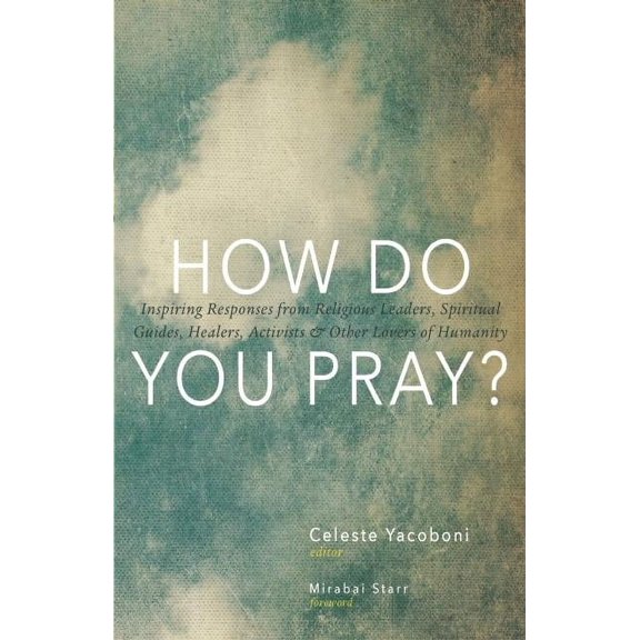 How Do You Pray?: Inspiring Responses from Religious Leaders, Spiritual Guides, Healers, Activists & Other Lovers of Hum, (Paperback)