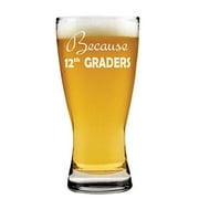 15oz Beer Pilsner Glass Because 12th Graders Teacher Funny