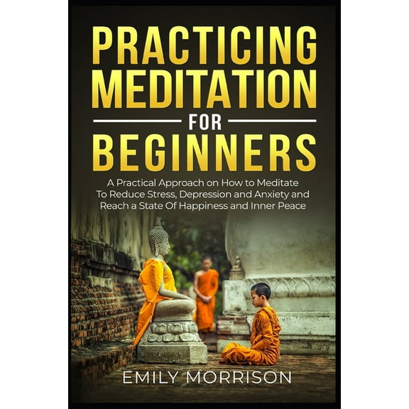 Practicing Meditation for Beginners: A Practical Approach on How to Meditate To Reduce Stress, Depression and Anxiety and Reach a State Of Happiness and Inner Peace (Paperback)