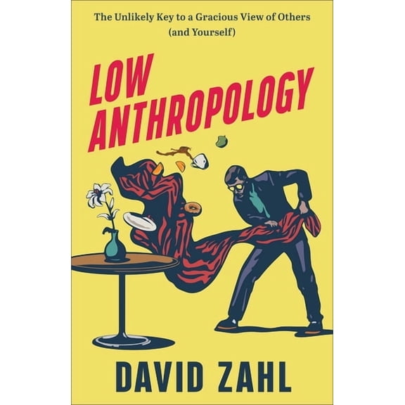 Low Anthropology: The Unlikely Key to a Gracious View of Others (and Yourself), (Paperback)