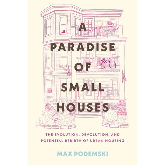 A Paradise of Small Houses: The Evolution, Devolution, and Potential Rebirth of Urban Housing, (Hardcover)