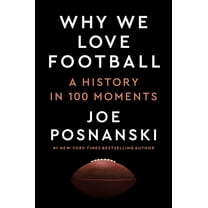 Joe Posnanski: Why We Love Football: A History in 100 Moments (Hardcover)