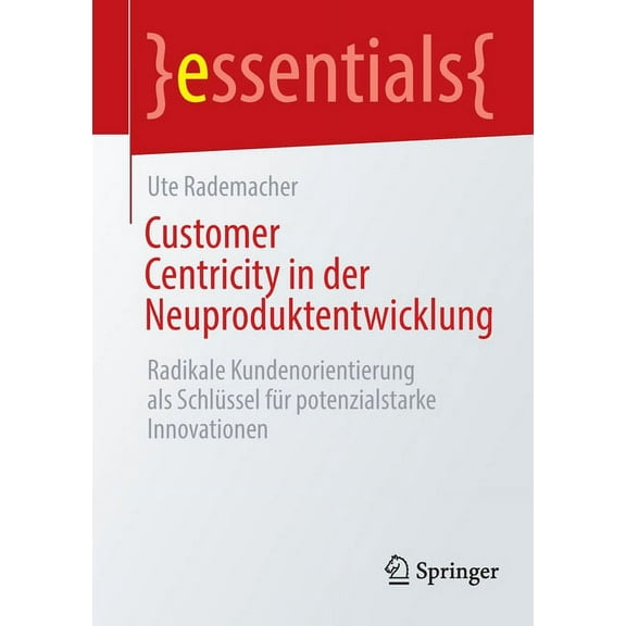 Essentials Customer Centricity in Der Neuproduktentwicklung: Radikale Kundenorientierung ALS Schlüssel Für Potenzialstarke Innovati, (Paperback)