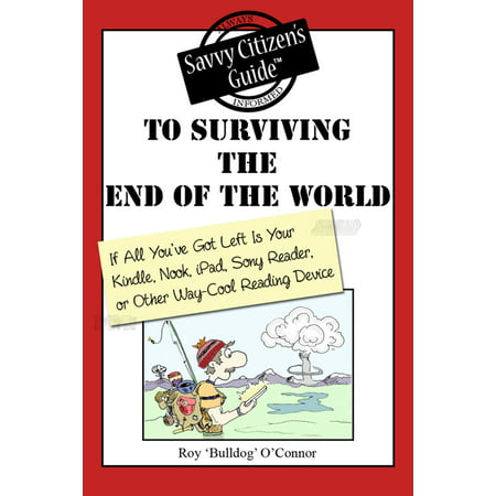 The Savvy Citizen's Guide to Surviving the End of the World if All You've Got Left is Your Kindle, Nook, iPad, Sony Reader, or Other Way-Cool Reading Device - (Best E Reader Device)