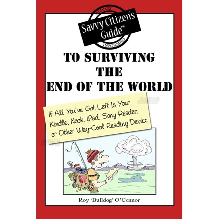 The Savvy Citizen's Guide to Surviving the End of the World if All You've Got Left is Your Kindle, Nook, iPad, Sony Reader, or Other Way-Cool Reading Device - (Best Non Kindle Ereader)