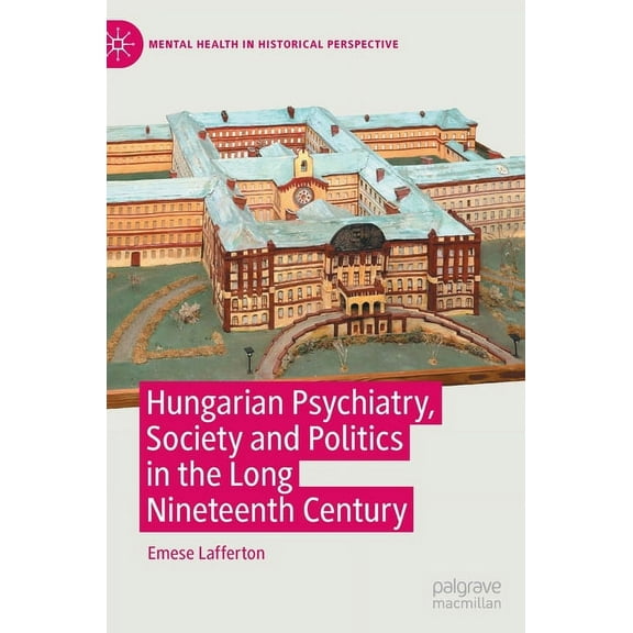 Mental Health in Historical Perspective Hungarian Psychiatry, Society and Politics in the Long Nineteenth Century, (Hardcover)
