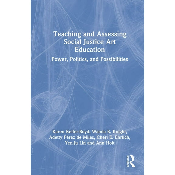 Teaching and Assessing Social Justice Art Education: Power, Politics, and Possibilities, (Hardcover)