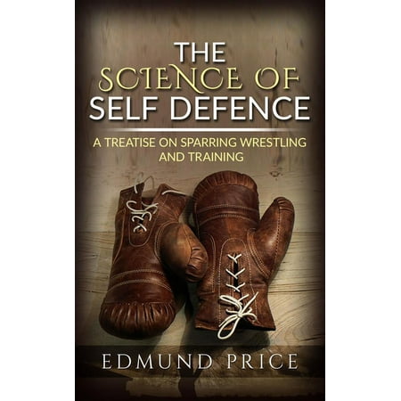 The Science of Self Defence: A Treatise on Sparring and Wrestling, Including Complete Instructions in Training and Physical Development -