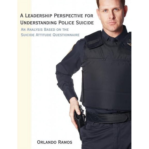 A Leadership Perspective for Understanding Police Suicide: An Analysis Based on the Suicide Attitude Questionnaire, (Paperback)