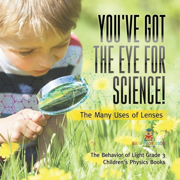 You've Got the Eye for Science! The Many Uses of Lenses The Behavior of Light Grade 3 Children's Physics Books (Paperback)
