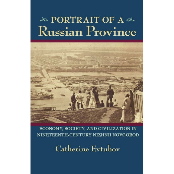 Russian and East European Studies Portrait of a Russian Province: Economy, Society, and Civilization in Nineteenth-Century Nizhnii Novgorod, Book 233, (Paperback)