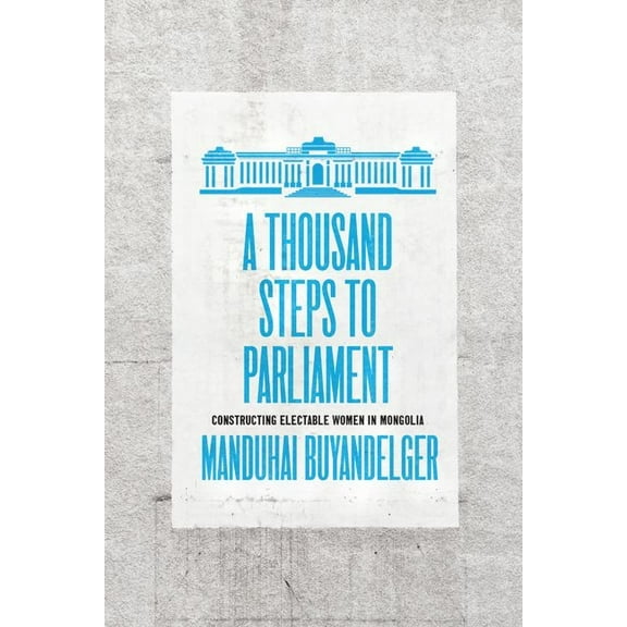 A Thousand Steps to Parliament : Constructing Electable Women in Mongolia (Hardcover)