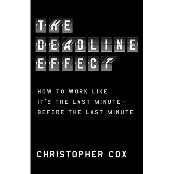 The Deadline Effect : How to Work Like It's the Last Minute—Before the Last Minute (Hardcover)