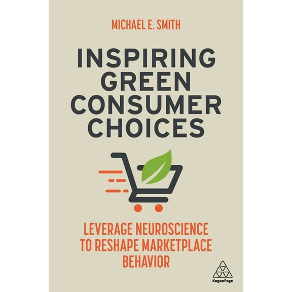 Inspiring Green Consumer Choices: Leverage Neuroscience to Reshape Marketplace Behavior, (Paperback)