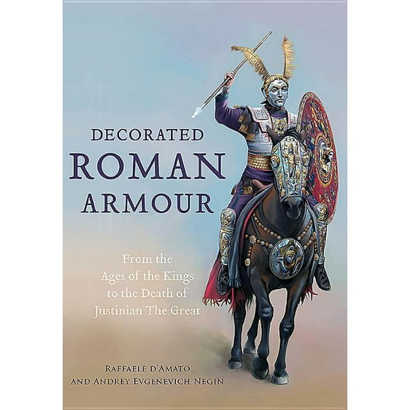 Decorated Roman Armour: From the Age of the Kings to the Death of Justinian the Great (Hardcover)