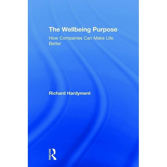 The Wellbeing Purpose: How Companies Can Make Life Better, (Hardcover)