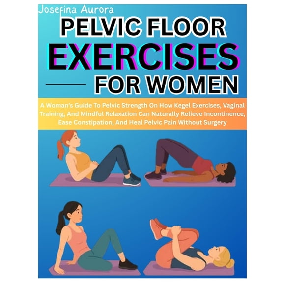Pelvic Floor Exercises for Women: A Woman's Guide To Pelvic Strength On How Kegel Exercises, Vaginal Training, And Mindf, (Paperback)