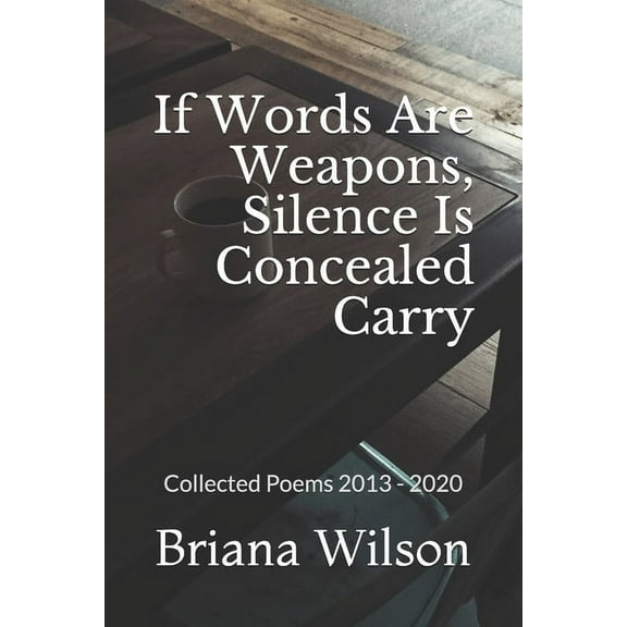 If Words Are Weapons, Silence Is Concealed Carry: Collected Poems 2013 - 2020 (Paperback)