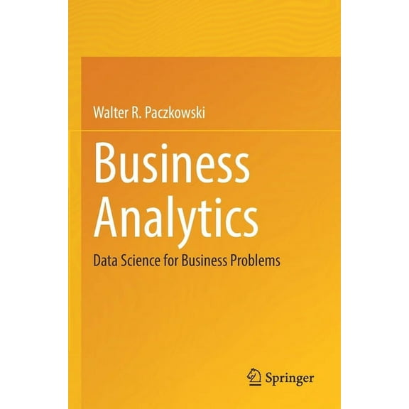 Business Analytics: Data Science for Business Problems, (Paperback)