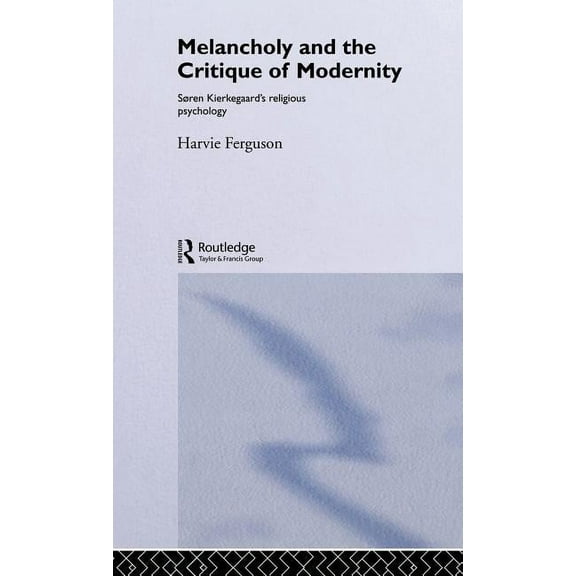Melancholy and the Critique of Modernity: Soren Kierkegaard's Religious Psychology, (Hardcover)